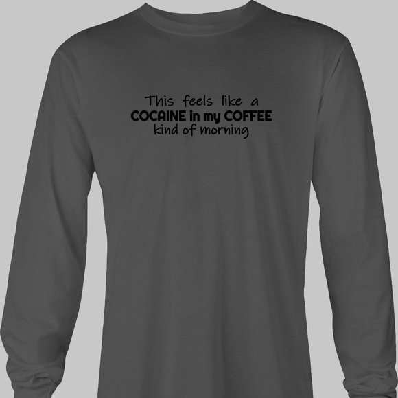 This Feels Like a Cocaine in my Coffee Kind of Morning Long Sleeve T-Shirt - - Picture 5 of 5